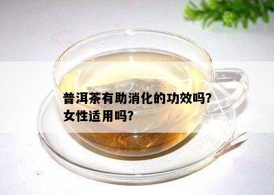 普洱茶有助消化的功效吗？女性适用吗？