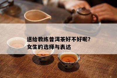 送给教练普洱茶好不好呢？女生的选择与表达