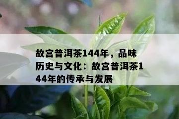 故宫普洱茶144年，品味历史与文化：故宫普洱茶144年的传承与发展