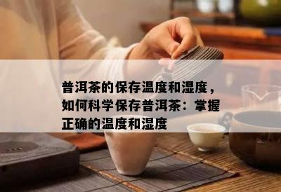 普洱茶的保存温度和湿度，如何科学保存普洱茶：掌握正确的温度和湿度