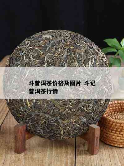 斗普洱茶价格及图片-斗记普洱茶行情