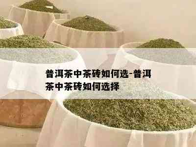 普洱茶中茶砖如何选-普洱茶中茶砖如何选择