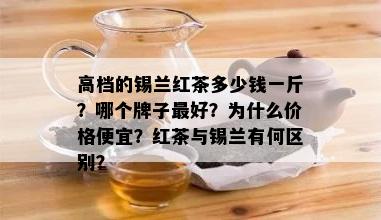 高档的锡兰红茶多少钱一斤？哪个牌子更好？为什么价格便宜？红茶与锡兰有何区别？