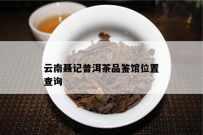 云南聂记普洱茶品鉴馆位置查询