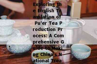 Exploring the English Translation of Pu'er Tea Production Process: A Comprehensive Guide to Making China's National Treasure