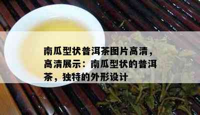 南瓜型状普洱茶图片高清，高清展示：南瓜型状的普洱茶，独特的外形设计