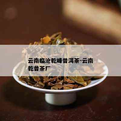 云南临沧乾峰普洱茶-云南乾普茶厂