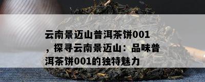 云南景迈山普洱茶饼001，探寻云南景迈山：品味普洱茶饼001的独特魅力