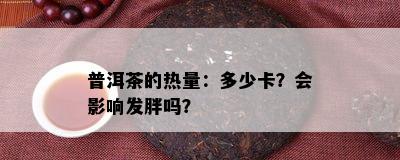 普洱茶的热量：多少卡？会影响发胖吗？