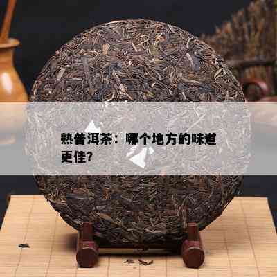 熟普洱茶：哪个地方的味道更佳？