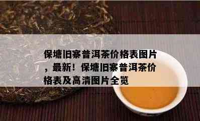 保塘旧寨普洱茶价格表图片，最新！保塘旧寨普洱茶价格表及高清图片全览