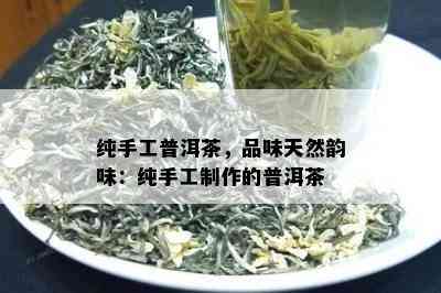 纯手工普洱茶，品味天然韵味：纯手工制作的普洱茶