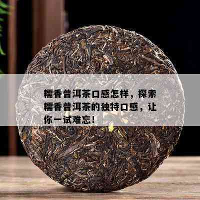 糯香普洱茶口感怎样，探索糯香普洱茶的独特口感，让你一试难忘！