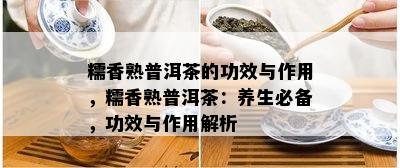 糯香熟普洱茶的功效与作用，糯香熟普洱茶：养生必备，功效与作用解析