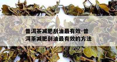 普洱茶减肥刮油最有效-普洱茶减肥刮油最有效的方法