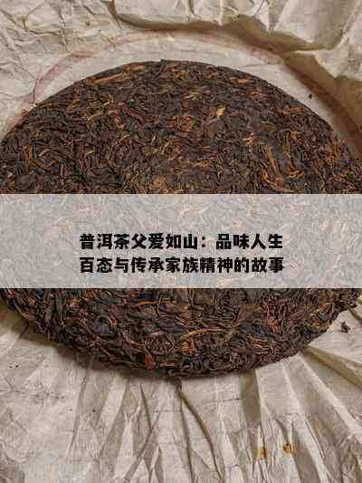 普洱茶父爱如山：品味人生百态与传承家族精神的故事