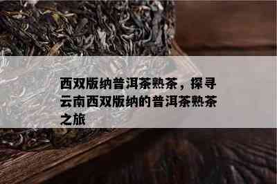 西双版纳普洱茶熟茶，探寻云南西双版纳的普洱茶熟茶之旅