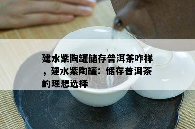 建水紫陶罐储存普洱茶咋样，建水紫陶罐：储存普洱茶的理想选择