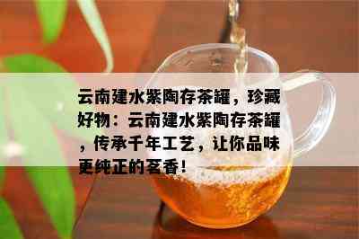 云南建水紫陶存茶罐，珍藏好物：云南建水紫陶存茶罐，传承千年工艺，让你品味更纯正的茗香！