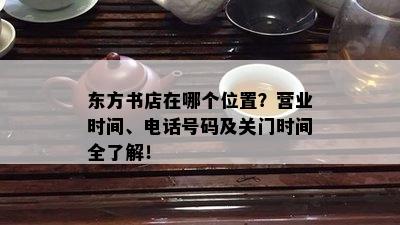 东方书店在哪个位置？营业时间、电话号码及关门时间全了解！