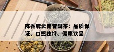 陈香牌云南普洱茶：品质保证、口感独特、健康饮品