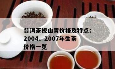 普洱茶板山青价格及特点：2004、2007年生茶价格一览