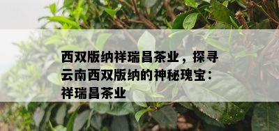 西双版纳祥瑞昌茶业，探寻云南西双版纳的神秘瑰宝：祥瑞昌茶业