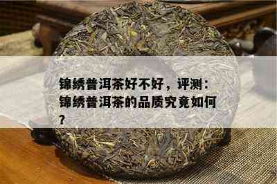 锦绣普洱茶好不好，评测：锦绣普洱茶的品质究竟如何？