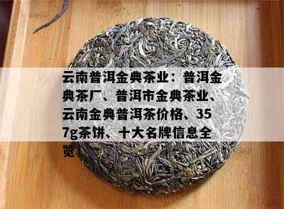 云南普洱金典茶业：普洱金典茶厂、普洱市金典茶业、云南金典普洱茶价格、357g茶饼、十大名牌信息全览