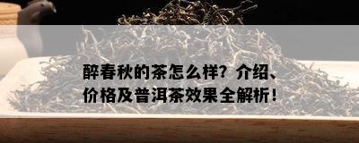 醉春秋的茶怎么样？介绍、价格及普洱茶效果全解析！