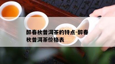 醉春秋普洱茶的特点-醉春秋普洱茶价格表