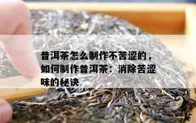 普洱茶怎么制作不苦涩的，如何制作普洱茶：消除苦涩味的秘诀