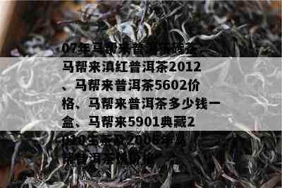 07年马帮来普洱茶砖茶：马帮来滇红普洱茶2012、马帮来普洱茶5602价格、马帮来普洱茶多少钱一盒、马帮来5901典藏2010生茶及2006年马帮普洱茶饼价格