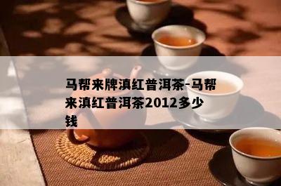 马帮来牌滇红普洱茶-马帮来滇红普洱茶2012多少钱