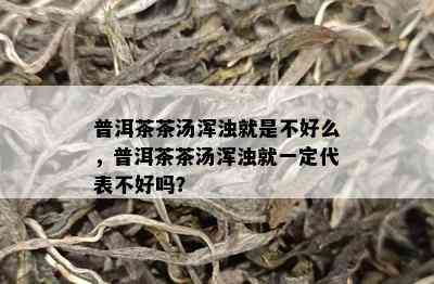 普洱茶茶汤浑浊就是不好么，普洱茶茶汤浑浊就一定代表不好吗？