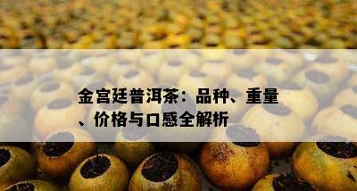 金宫廷普洱茶：品种、重量、价格与口感全解析