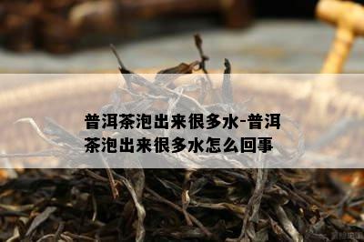 普洱茶泡出来很多水-普洱茶泡出来很多水怎么回事