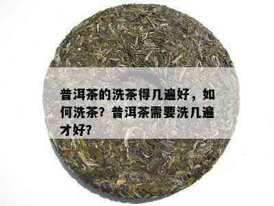 普洱茶的洗茶得几遍好，如何洗茶？普洱茶需要洗几遍才好？