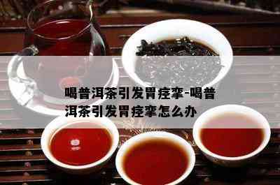 喝普洱茶引发胃痉挛-喝普洱茶引发胃痉挛怎么办