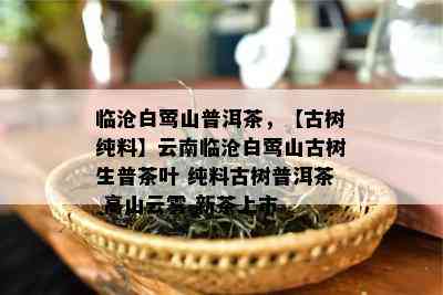 临沧白莺山普洱茶，【古树纯料】云南临沧白莺山古树生普茶叶 纯料古树普洱茶 高山云雾 新茶上市