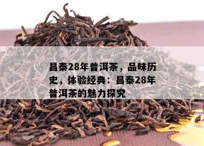 昌泰28年普洱茶，品味历史，体验经典：昌泰28年普洱茶的魅力探究