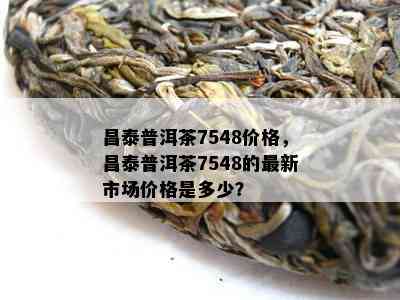 昌泰普洱茶7548价格，昌泰普洱茶7548的最新市场价格是多少？