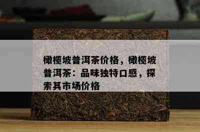 橄榄坡普洱茶价格，橄榄坡普洱茶：品味独特口感，探索其市场价格