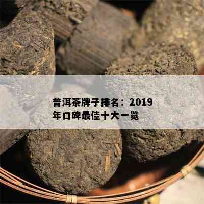 普洱茶牌子排名：2019年口碑更佳十大一览