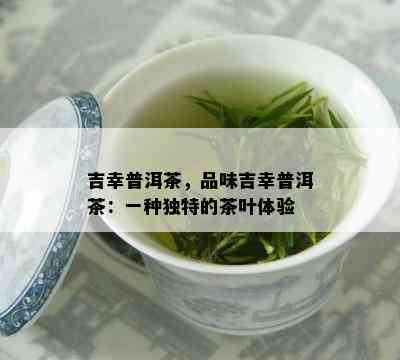 吉幸普洱茶，品味吉幸普洱茶：一种独特的茶叶体验