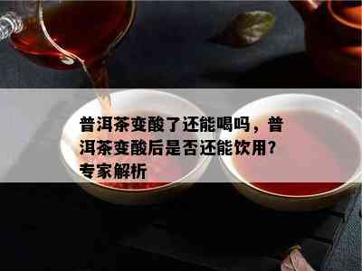 普洱茶变酸了还能喝吗，普洱茶变酸后是否还能饮用？专家解析