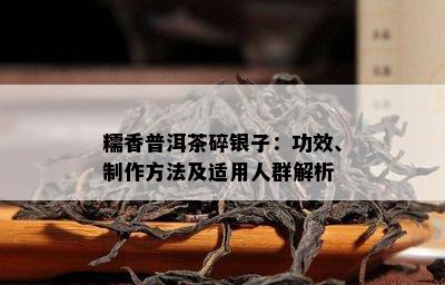 糯香普洱茶碎银子：功效、制作方法及适用人群解析