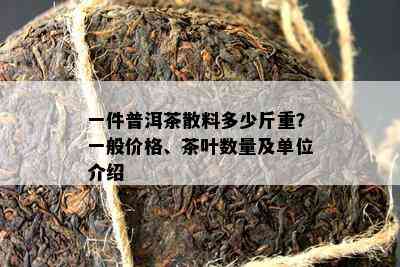 一件普洱茶散料多少斤重？一般价格、茶叶数量及单位介绍