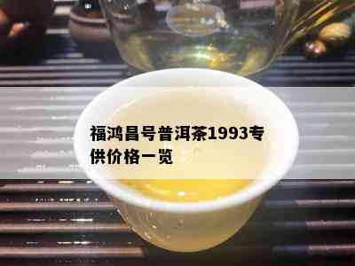 福鸿昌号普洱茶1993专供价格一览