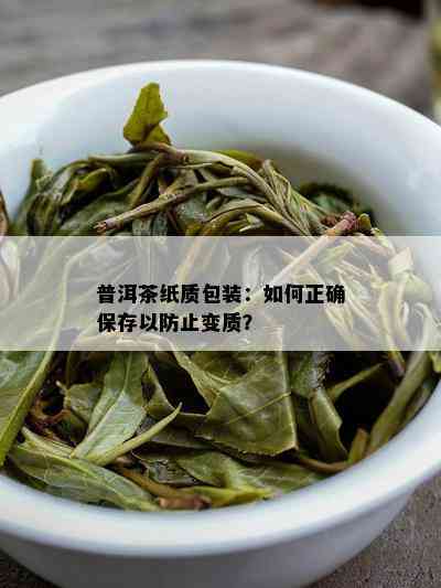 普洱茶纸质包装：如何正确保存以防止变质？